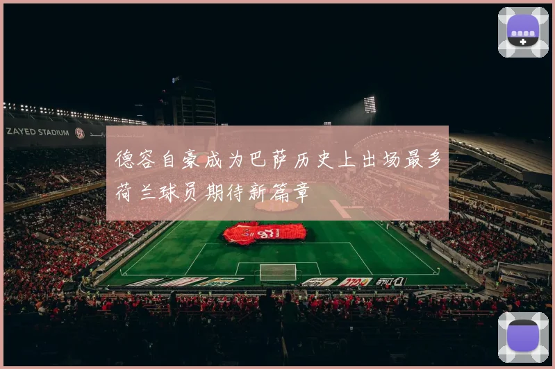德容自豪成为巴萨历史上出场最多荷兰球员期待新篇章