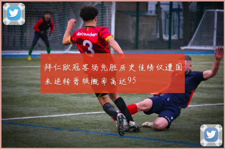 拜仁欧冠客场先胜历史佳绩仅遭国米逆转晋级概率高达95