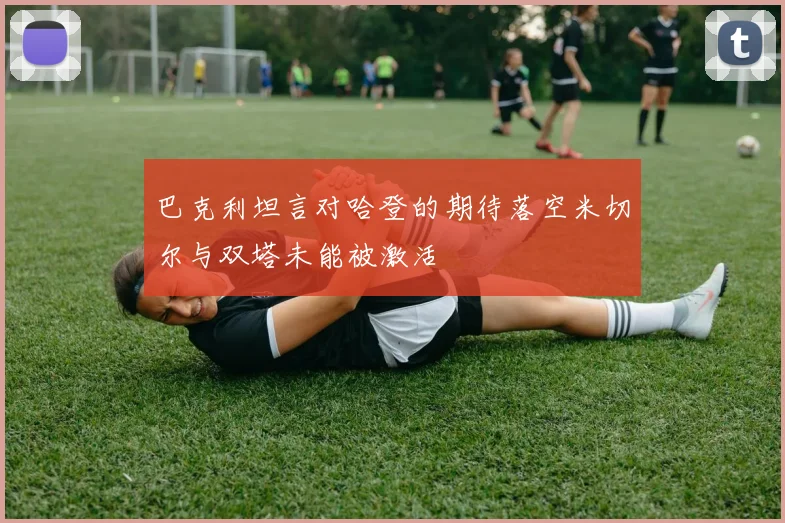 巴克利坦言对哈登的期待落空米切尔与双塔未能被激活