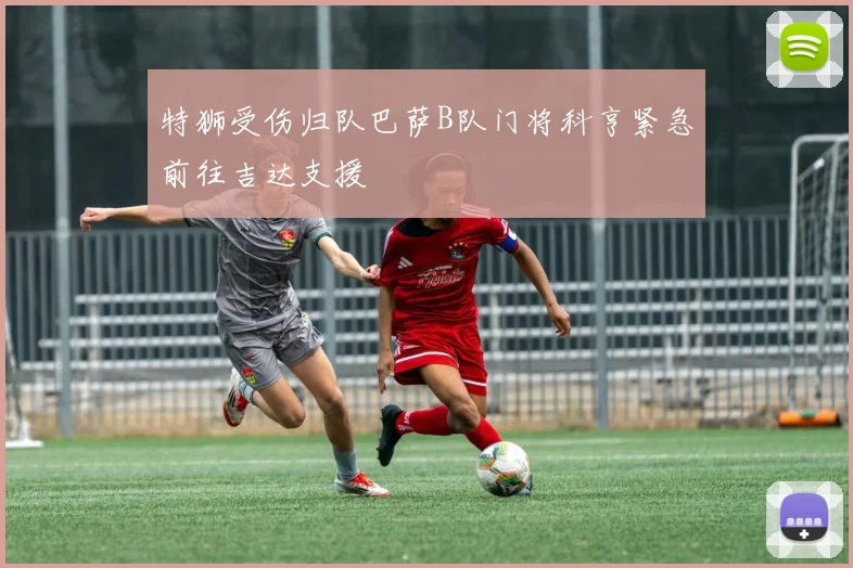 特狮受伤归队巴萨B队门将科亨紧急前往吉达支援