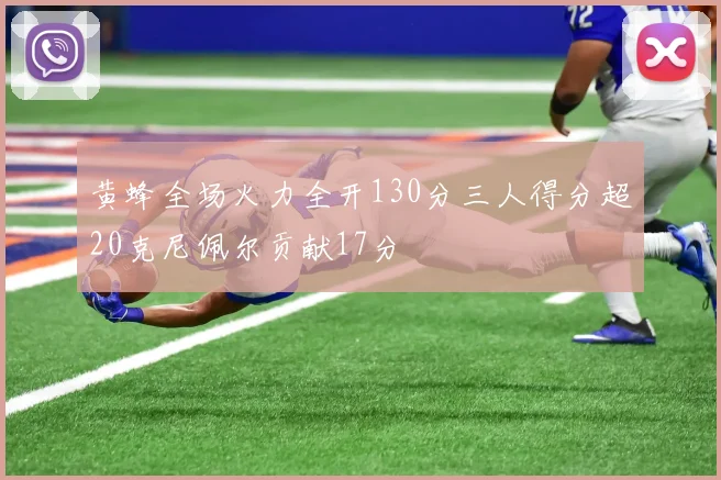 黄蜂全场火力全开130分三人得分超20克尼佩尔贡献17分