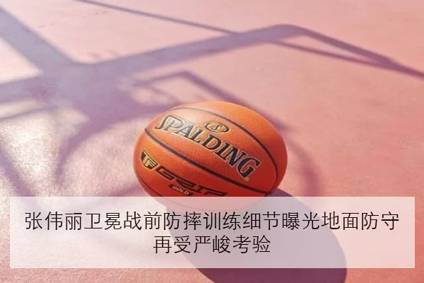 张伟丽卫冕战前防摔训练细节曝光地面防守再受严峻考验
